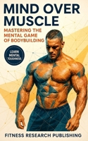 Mind and Muscle: Mastering the Mental Game of Bodybuilding: Strategies for Mental Toughness, Resilience, and Overcoming Challenges in the World of Competitive Bodybuilding B0CQX88GVD Book Cover