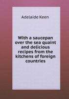 With a Saucepan Over the Sea Quaint and Delicious Recipes from the Kitchens of Foreign Countries 5518506392 Book Cover