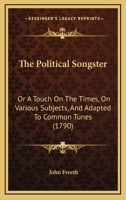 The Political Songster: Or, A Touch On The Times, On Various Subjects, And Adapted To Common Tunes... 1140892541 Book Cover