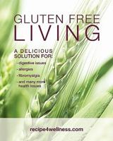 Gluten Free Living: A Delicious Solution for: Digestive Issues, Allergies, Fibromyalgia and many more 1456573993 Book Cover