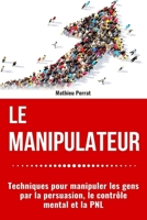 Le Manipulateur : Techniques pour manipuler les gens par la persuasion, le Contrôle Mental et la PNL (French Edition) B08974KDWT Book Cover
