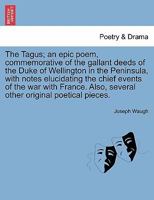 The Tagus; an epic poem, commemorative of the gallant deeds of the Duke of Wellington in the Peninsula, with notes elucidating the chief events of the ... Also, several other original poetical pieces. 124113085X Book Cover