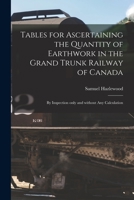 Tables for Ascertaining the Quantity of Earthwork in the Grand Trunk Railway of Canada [microform]: by Inspection Only and Without Any Calculation 1015026303 Book Cover