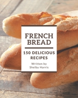 150 Delicious French Bread Recipes: A French Bread Cookbook for Your Gathering B08FNJK4TS Book Cover