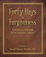 Forty Days to Forgiveness: A Christian's Field Guide to the Forgiveness Journey 1664217630 Book Cover