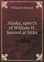 Alaska, Speech of William H. Seward at Sitka 1275788408 Book Cover
