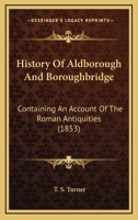 History Of Aldborough And Boroughbridge: Containing An Account Of The Roman Antiquities 1436873029 Book Cover