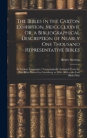 The Bibles in the Caxton Exhibition, Mdccclxxvii, Or, a Bibliographical Description of Nearly One Thousand Representative Bibles: In Various ... in 1450-1456 to the Last Bible Print 1019997044 Book Cover