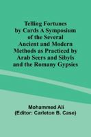 Telling Fortunes by Cards A Symposium of the Several Ancient and Modern Methods as Practiced by Arab Seers and Sibyls and the Romany Gypsies 9357977511 Book Cover