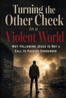 Turning the Other Cheek in a Violent World: Why Following Jesus Is Not a Call to Passive Surrender B0HBJBPDNR Book Cover