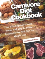 Carnivore Diet Cookbook: Your Beginner-friendly, Simple And Easy To Follow Recipes,28 Day Meal Plan For Weight Loss B0CRBGZ7WQ Book Cover