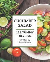 123 Yummy Cucumber Salad Recipes: A Yummy Cucumber Salad Cookbook Everyone Loves! B08GRQ91Y9 Book Cover