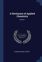 A Dictionary of Applied Chemistry, Volume 1 1144723558 Book Cover