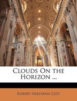 Clouds on the Horizon: An Essay on the Various Forms of Belief, Which Stand in the Way of the Acceptance of Real Christian Faith by the Educated Natives of Asia, Africa, America, and Oceania 1163078115 Book Cover