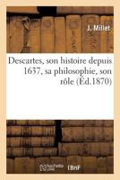 Descartes, Son Histoire Depuis 1637, Sa Philosophie, Son Rale Dans Le Mouvement Ga(c)Na(c)Ral: de L'Esprit Humain 2012817343 Book Cover