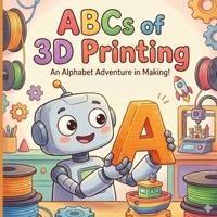 The ABCs of 3D Printing: A Fun Alphabet Book for Future Engineers B0G5MZ8L3R Book Cover