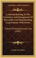 A Manual Relating to the Formation and Management of Mercantile and Manufacturing Corporations: With Forms; A Book of Massachusetts Law (Classic Reprint) 1240053029 Book Cover