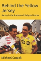 Behind the Yellow Jersey: Racing in the Shadows of Kelly and Roche 1542631122 Book Cover
