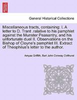 Miscellaneous tracts, containing: I. A letter to D. Trant .ralative to his pamphlet against the Munster Peasantry, and his unfortunate duel II. ... Extract of Theophilus's letter to the author. 1241237913 Book Cover