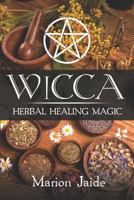 Wicca: Herbal Healing Magic: A Wiccan Beginner's Practical Guide to Casting Healing Magic with Herbs 179744316X Book Cover