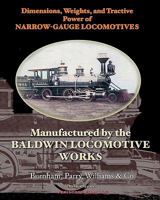 Dimensions, Weights, and Tractive Power of Narrow-Gauge Locomotives: Manufactured by the Baldwin Locomotive Works 193570012X Book Cover