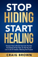 Stop Hiding Start Healing: Discover how to be set free from the pain and shame of your past, so that you can live a life of freedom, meaning and purpose null Book Cover