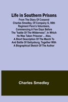 Life in Southern Prisons: From the Diary of Corporal Charles Smedley, of Company G, 90th Regiment Penn'a Volunteers, Commencing a Few Days Before the Battle of the Wilderness, In Which He Was Taken Pr 9356904995 Book Cover