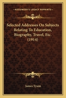 Selected Addresses on Subjects Relating to Education, Biography, Travel, Etc. 1167008669 Book Cover