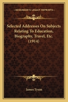 Selected Addresses on Subjects Relating to Education, Biography, Travel, Etc. 1120702267 Book Cover