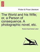 The World and his Wife; or, a Person of consequence. A photographic novel, etc. 1241099340 Book Cover