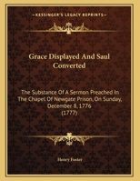 Grace Displayed And Saul Converted: The Substance Of A Sermon Preached In The Chapel Of Newgate Prison, On Sunday, December 8, 1776 1169493165 Book Cover