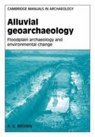 Alluvial Geoarchaeology: Floodplain Archaeology and Environmental Change (Cambridge Manuals in Archaeology) 052156820X Book Cover