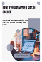 Rust Programming Crash Course: Fast-Track Your Skills to Write Safe, Fast, and Modern System-Level Code B0FHP4ZZDZ Book Cover