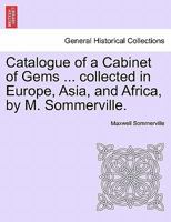 Catalogue of a Cabinet of Gems ... collected in Europe, Asia, and Africa, by M. Sommerville. 1241507600 Book Cover