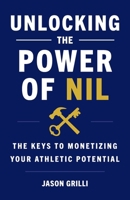Unlocking the Power of NIL: The Keys to Monetizing Your Athletic Potential 1544546319 Book Cover
