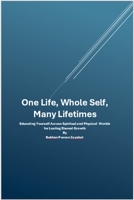 One Life, Whole Self, Many Lifetimes: Educating Yourself Across Worlds - Integrating Spirit, Mind, and Body for Lasting Eternal Growth B0FMQ8G6XS Book Cover
