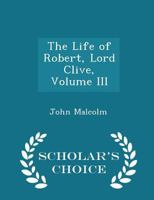 The Life of Robert, Lord Clive, Vol. 3 0530965038 Book Cover