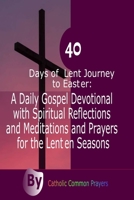 40 Days of Lent Journey to Easter: A Daily Gospel Devotional with Spiritual Reflections and Meditations and Prayers for the Lenten Seasons 1677737328 Book Cover