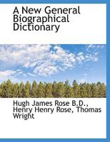 A New General Biographical Dictionary, Projected and Partly Arranged by H.J. Rose 1022710060 Book Cover