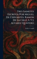 Tres Sainetes Escritos Por Miguel De Cervantes, Ramon De La Cruz, S. Y J. Alvarez Quntero (Spanish Edition) 1026048435 Book Cover