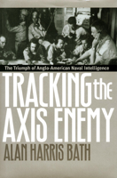 Tracking the Axis Enemy: The Triumph of Anglo-American Naval Intelligence 0700609172 Book Cover