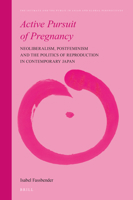 Active Pursuit of Pregnancy Neoliberalism, Postfeminism and the Politics of Reproduction in Contemporary Japan 900447045X Book Cover