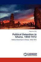 Political Detention in Ghana, 1850-1972: Political Detention in Ghana, 1850-1972 3847340344 Book Cover