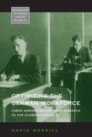 Optimizing the German Workforce: Labor Administration from Bismarck to the Economic Miracle 1800737297 Book Cover