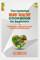 THE UPDATED HEART HEALTHY COOKBOOK FOR BEGINNERS: The Ultimate Guide to a Healthy Heart with a 4-Week Meal Plan and Over 100 Delicious Recipes B0CV27JBYN Book Cover