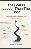 The Fear Is Louder Than the Cost: Stop Overthinking, Decide Anyway, and MOVE ON B0HJN7BM6C Book Cover