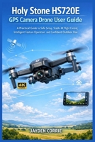 Holy Stone HS720E GPS Camera Drone User Guide: A Practical Guide to Safe Setup, Stable 4K Flight Control, Intelligent Feature Operation, and Confident Outdoor Use B0GKYGTPHB Book Cover