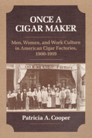 ONCE A CIGAR MAKER: Men, Women, and Work Culture in American Cigar Factories, 1900-1919 (Working Class in American History) 0252013336 Book Cover