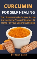 Curcumin For Self Healing: The Ultimate Guide On How To Use Curcumin For Yourself Healing At Home For Your General Wellbeing B0932JC92Q Book Cover