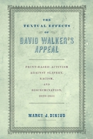 The Textual Effects of David Walker's Appeal: Print-Based Activism Against Slavery, Racism, and Discrimination, 1829-1851 0812253787 Book Cover